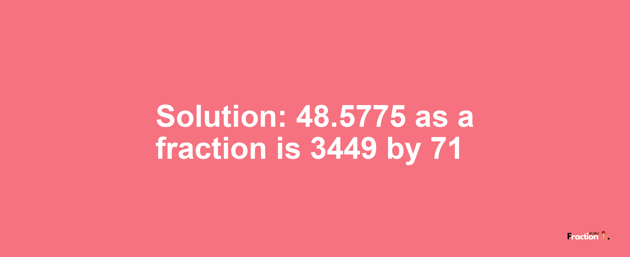 Solution:48.5775 as a fraction is 3449/71